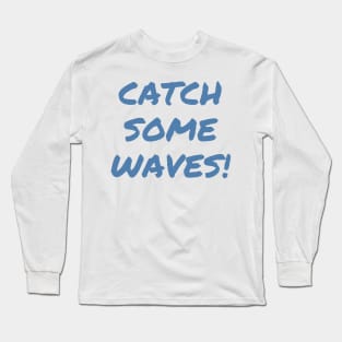 Catch Some Waves! Long Sleeve T-Shirt